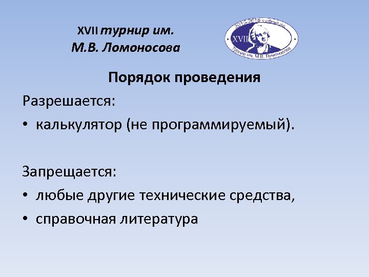 XVII турнир им. М. В. Ломоносова Порядок проведения Разрешается: • калькулятор (не программируемый). Запрещается: