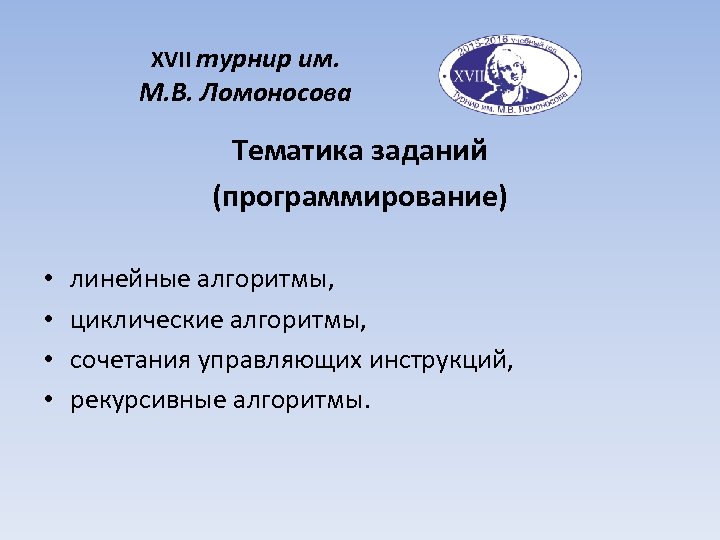 XVII турнир им. М. В. Ломоносова Тематика заданий (программирование) • • линейные алгоритмы, циклические