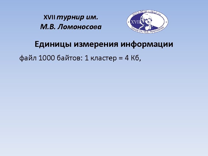 XVII турнир им. М. В. Ломоносова Единицы измерения информации файл 1000 байтов: 1 кластер