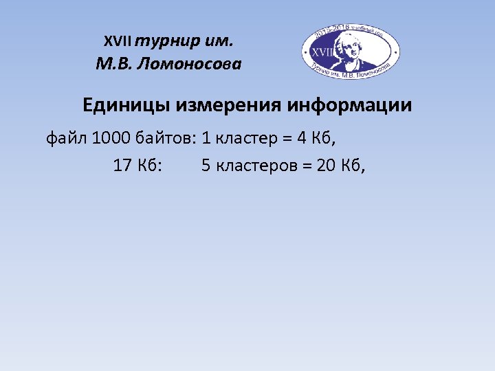 XVII турнир им. М. В. Ломоносова Единицы измерения информации файл 1000 байтов: 1 кластер