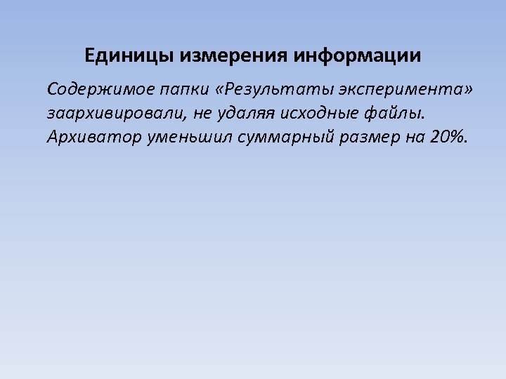 Единицы измерения информации Содержимое папки «Результаты эксперимента» заархивировали, не удаляя исходные файлы. Архиватор уменьшил