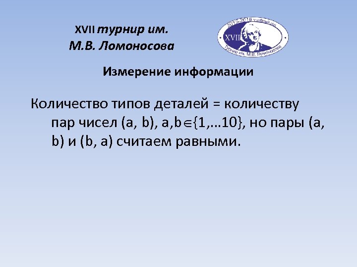 XVII турнир им. М. В. Ломоносова Измерение информации Количество типов деталей = количеству пар