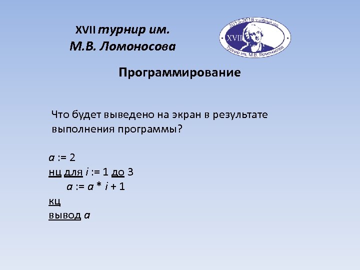 XVII турнир им. М. В. Ломоносова Программирование Что будет выведено на экран в результате