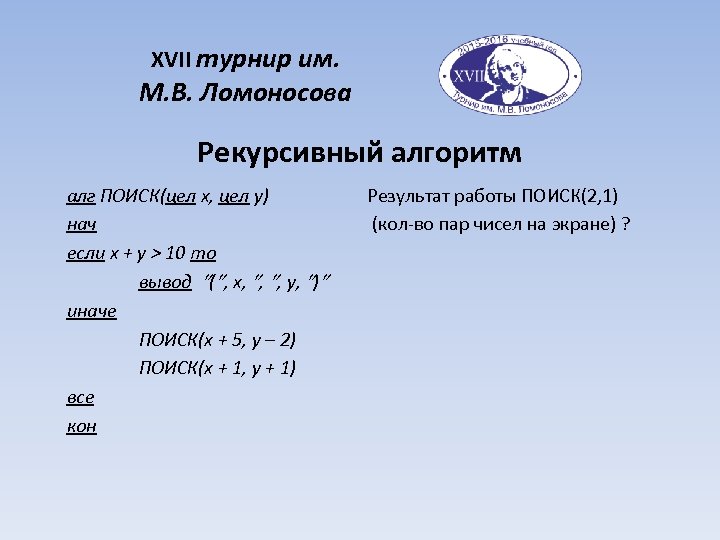 XVII турнир им. М. В. Ломоносова Рекурсивный алгоритм алг ПОИСК(цел x, цел y) нач