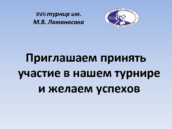 XVII турнир им. М. В. Ломоносова Приглашаем принять участие в нашем турнире и желаем
