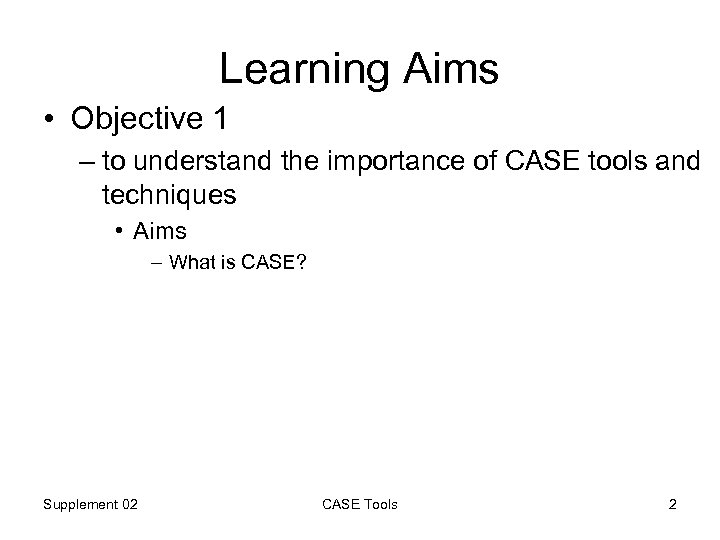 Learning Aims • Objective 1 – to understand the importance of CASE tools and