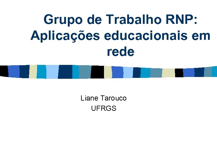 Grupo de Trabalho RNP: Aplicações educacionais em rede Liane Tarouco UFRGS 