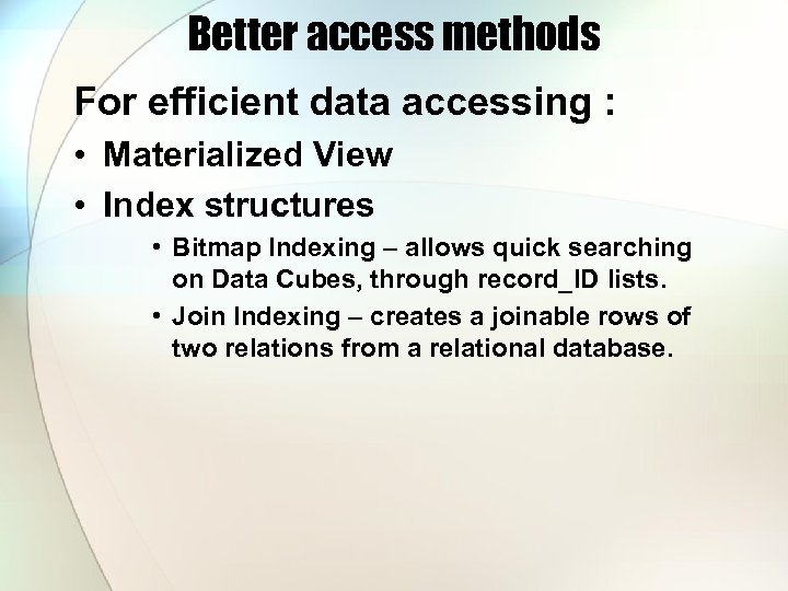 Better access methods For efficient data accessing : • Materialized View • Index structures