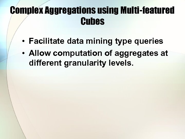 Complex Aggregations using Multi-featured Cubes • Facilitate data mining type queries • Allow computation