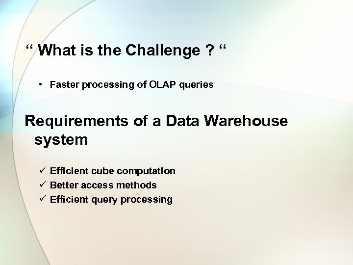 “ What is the Challenge ? “ • Faster processing of OLAP queries Requirements