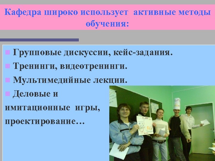 Кафедра широко использует активные методы обучения: n Групповые дискуссии, кейс-задания. n Тренинги, видеотренинги. n