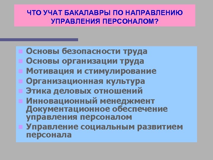 ЧТО УЧАТ БАКАЛАВРЫ ПО НАПРАВЛЕНИЮ УПРАВЛЕНИЯ ПЕРСОНАЛОМ? Основы безопасности труда Основы организации труда Мотивация