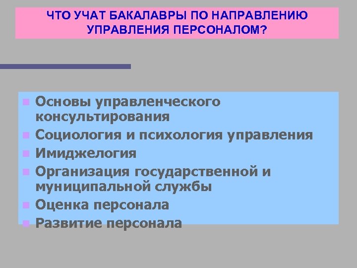 ЧТО УЧАТ БАКАЛАВРЫ ПО НАПРАВЛЕНИЮ УПРАВЛЕНИЯ ПЕРСОНАЛОМ? n n n Основы управленческого консультирования Социология