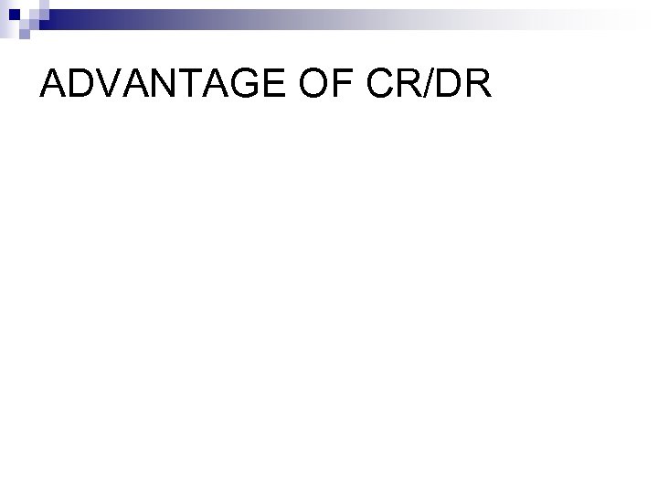 ADVANTAGE OF CR/DR 