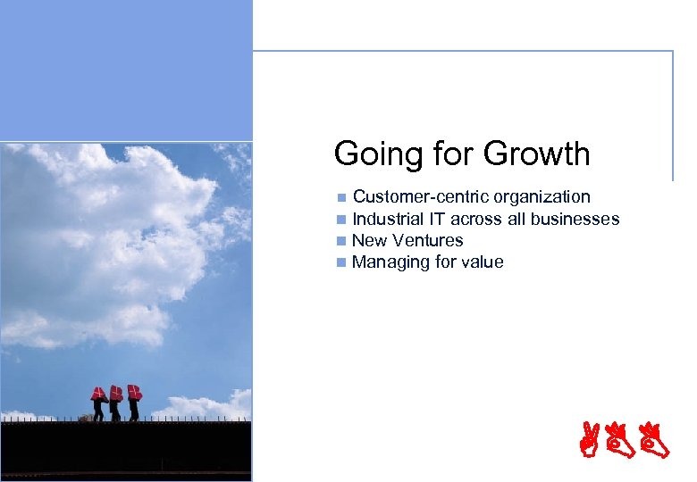 Going for Growth Customer-centric organization n Industrial IT across all businesses n New Ventures