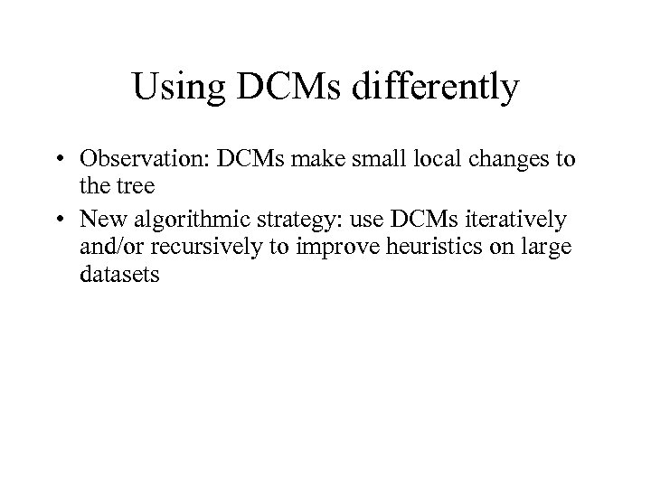 Using DCMs differently • Observation: DCMs make small local changes to the tree •
