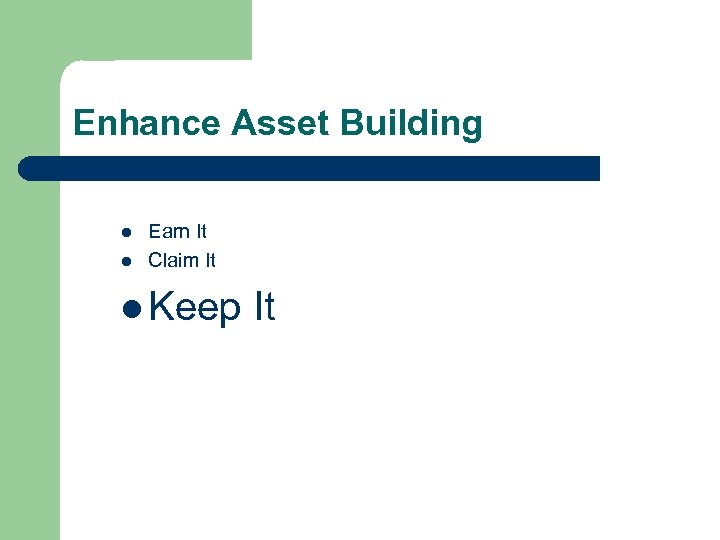 Enhance Asset Building l l Earn It Claim It l Keep It 