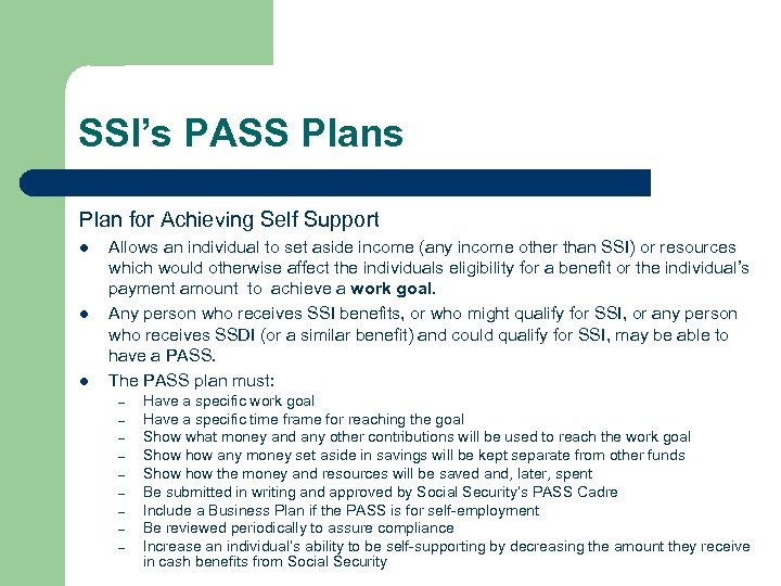 SSI’s PASS Plans Plan for Achieving Self Support l l l Allows an individual