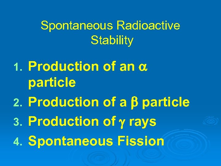 Spontaneous Radioactive Stability Production of an particle 2. Production of a particle 3. Production