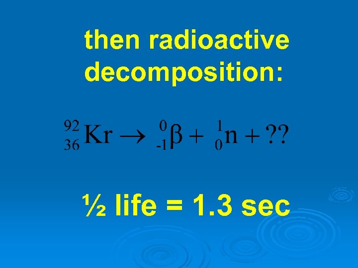 then radioactive decomposition: ½ life = 1. 3 sec 