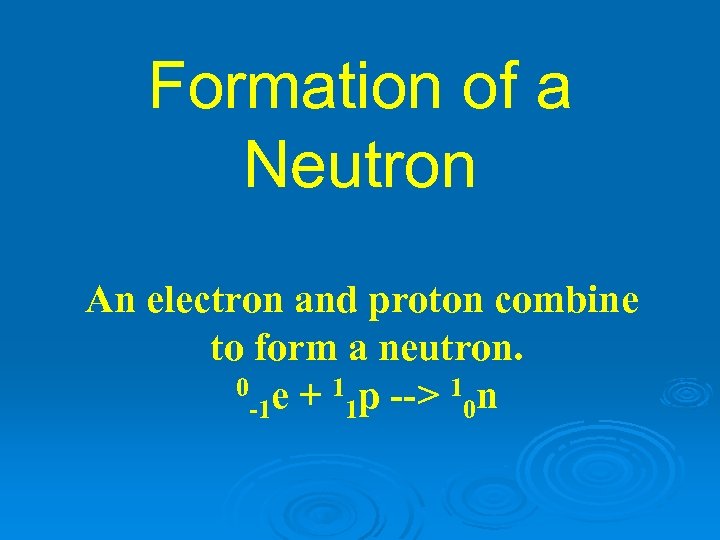 Formation of a Neutron An electron and proton combine to form a neutron. 0