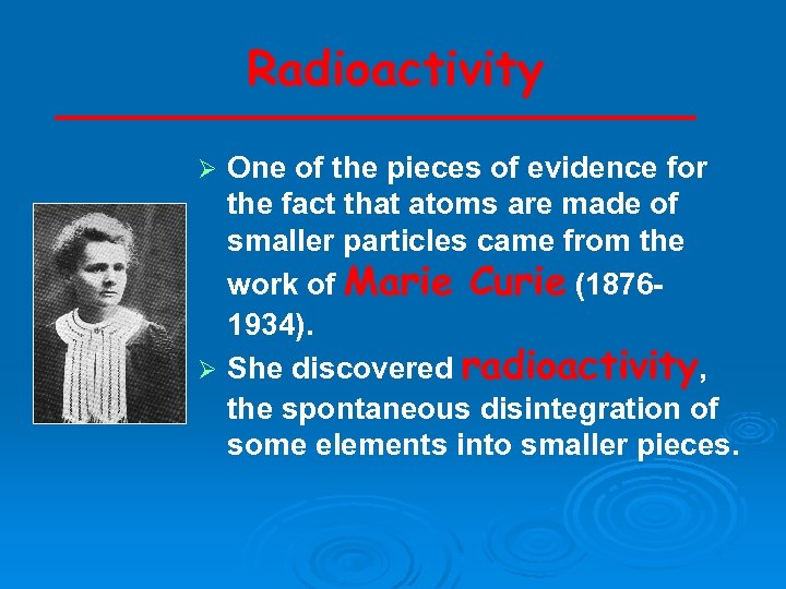 Radioactivity One of the pieces of evidence for the fact that atoms are made