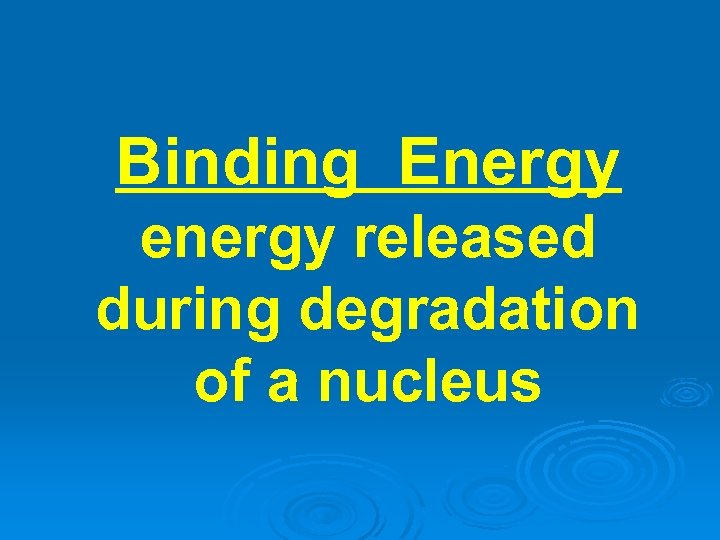 Binding Energy energy released during degradation of a nucleus 