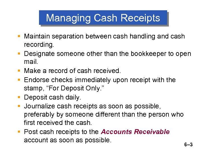 Managing Cash Receipts § Maintain separation between cash handling and cash recording. § Designate