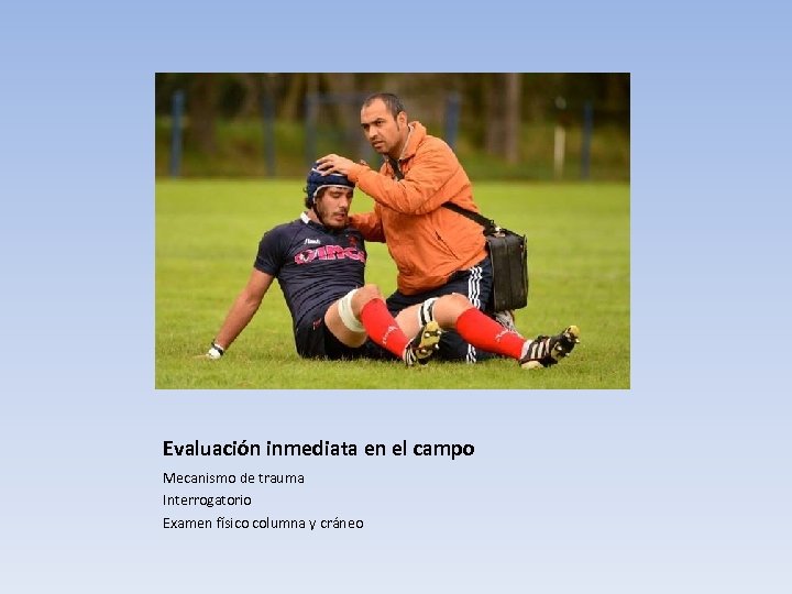 Evaluación inmediata en el campo Mecanismo de trauma Interrogatorio Examen físico columna y cráneo