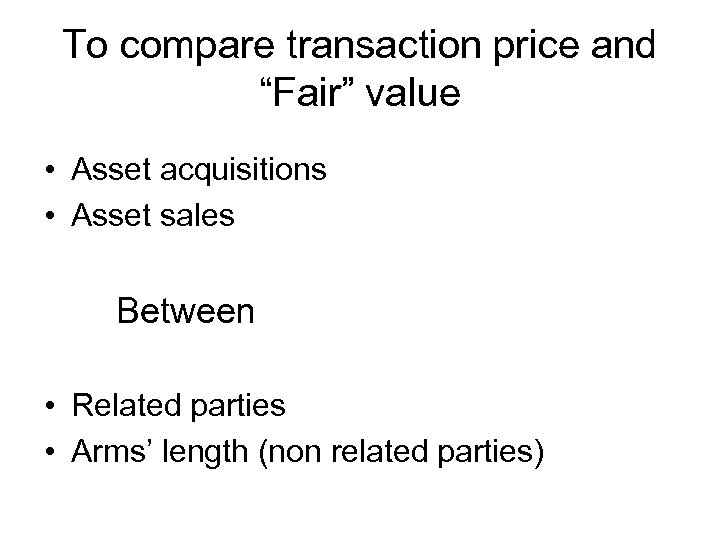 To compare transaction price and “Fair” value • Asset acquisitions • Asset sales Between
