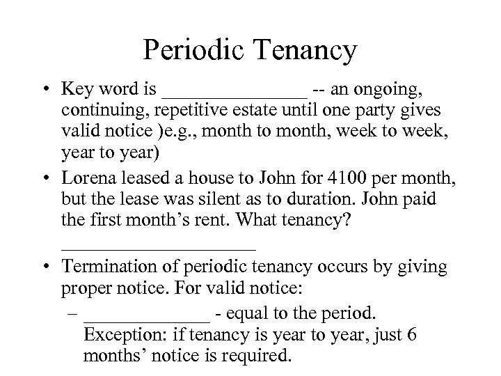 Periodic Tenancy • Key word is ________ -- an ongoing, continuing, repetitive estate until