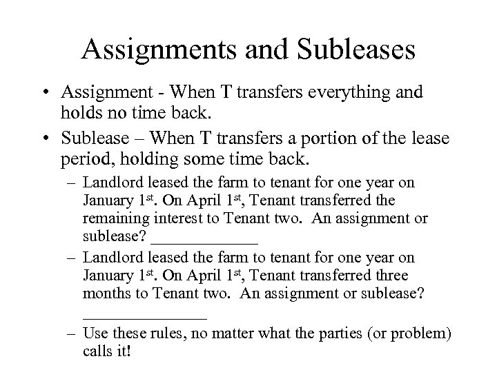 Assignments and Subleases • Assignment - When T transfers everything and holds no time