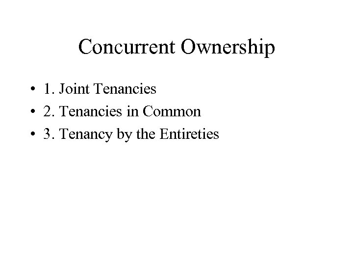 Concurrent Ownership • 1. Joint Tenancies • 2. Tenancies in Common • 3. Tenancy