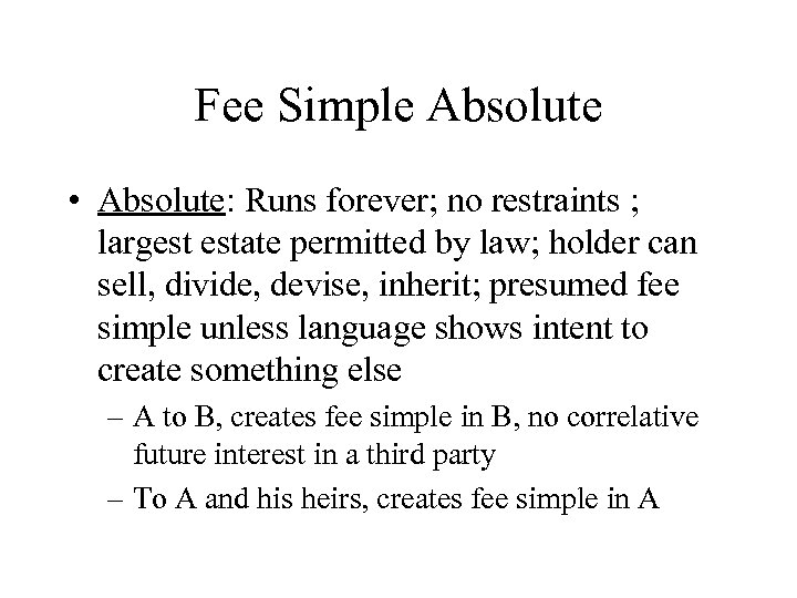 Fee Simple Absolute • Absolute: Runs forever; no restraints ; largest estate permitted by