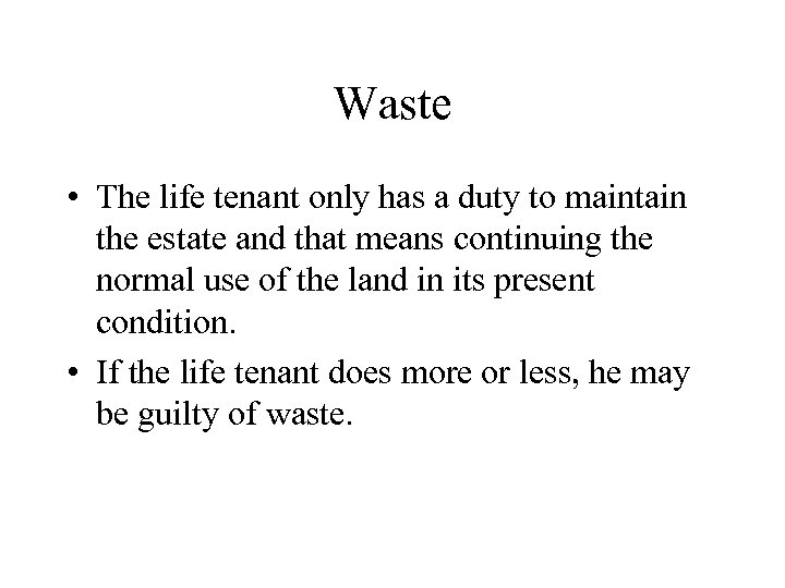 Waste • The life tenant only has a duty to maintain the estate and