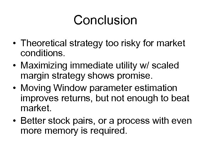 Conclusion • Theoretical strategy too risky for market conditions. • Maximizing immediate utility w/