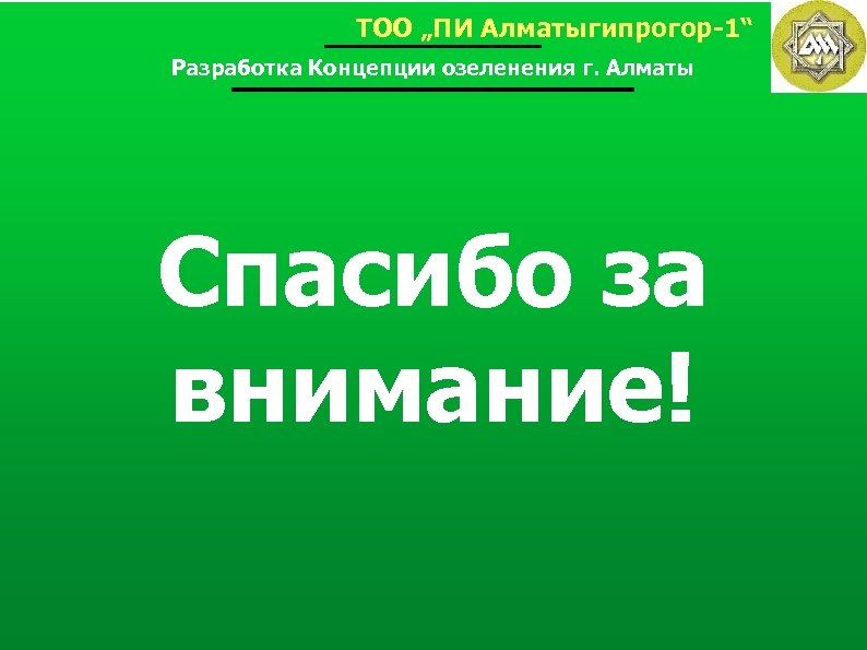 ТОО „ПИ Алматыгипрогор-1“ Разработка Концепции озеленения г. Алматы Спасибо за внимание! 