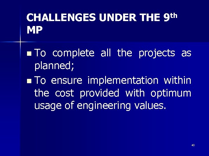 CHALLENGES UNDER THE 9 th MP n To complete all the projects as planned;