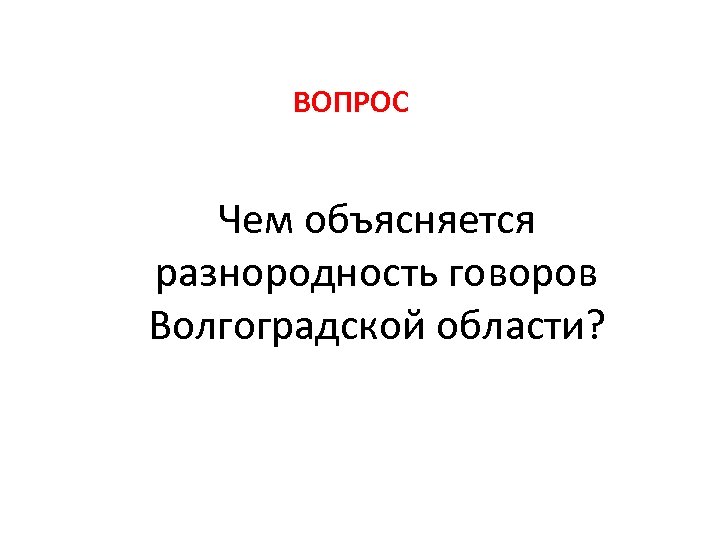 ВОПРОС Чем объясняется разнородность говоров Волгоградской области? 