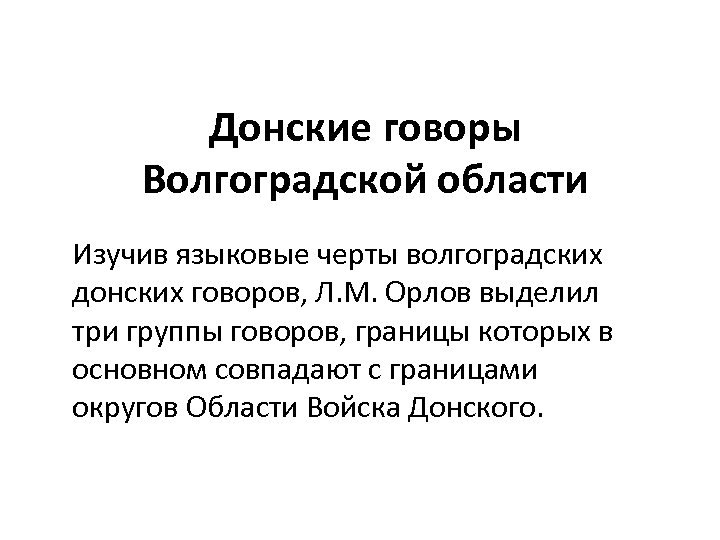 Донские говоры Волгоградской области Изучив языковые черты волгоградских донских говоров, Л. М. Орлов выделил