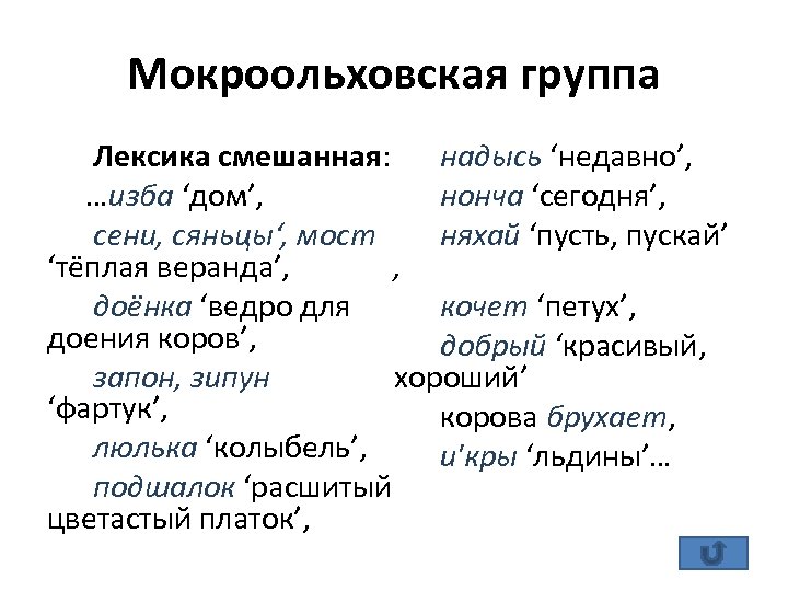 Мокроольховская группа надысь ‘недавно’, Лексика смешанная: нонча ‘сегодня’, …изба ‘дом’, няхай ‘пусть, пускай’ сени,