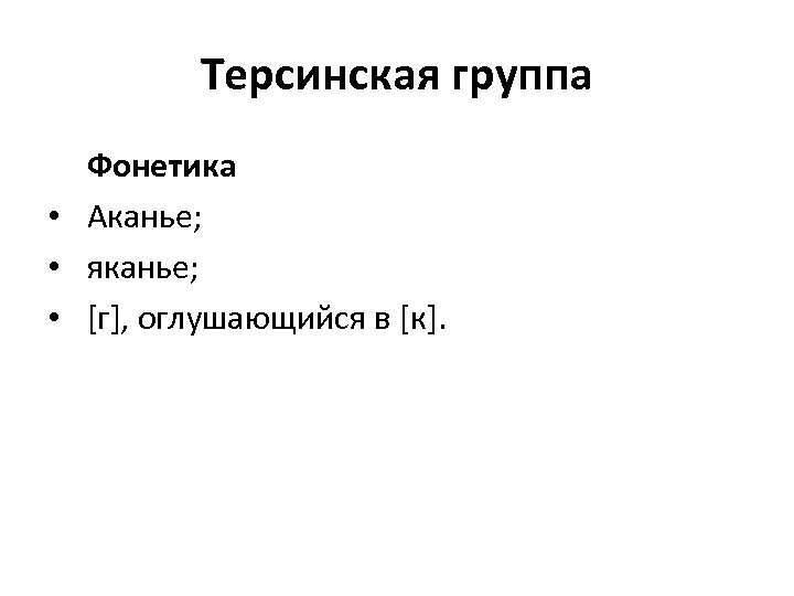 Терсинская группа Фонетика • Аканье; • яканье; • [г], оглушающийся в [к]. 