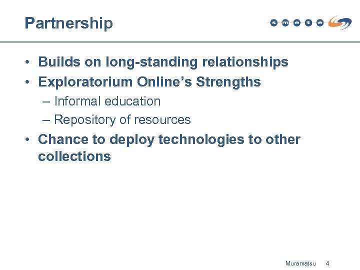 Partnership • Builds on long-standing relationships • Exploratorium Online’s Strengths – Informal education –