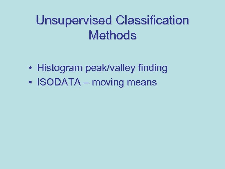 Unsupervised Classification Methods • Histogram peak/valley finding • ISODATA – moving means 