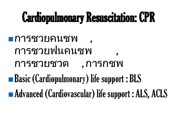 Cardiopulmonary Resuscitation: CPR n การชวยคนชพ , การชวยฟนคนชพ , การชวยชวต , การกชพ n Basic (Cardiopulmonary)