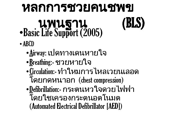 หลกการชวยคนชพข นพนฐาน (BLS) • Basic Life Support (2005) • ABCD • Airway: เปดทางเดนหายใจ •