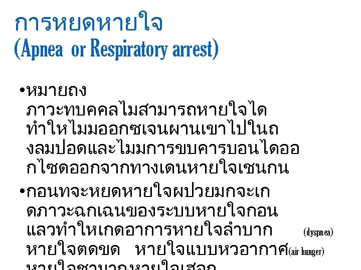 การหยดหายใจ (Apnea or Respiratory arrest) • หมายถง ภาวะทบคคลไมสามารถหายใจได ทำใหไมมออกซเจนผานเขาไปในถ งลมปอดและไมมการขบคารบอนไดออ กไซดออกจากทางเดนหายใจเชนกน • กอนทจะหยดหายใจผปวยมกจะเก ดภาวะฉกเฉนของระบบหายใจกอน