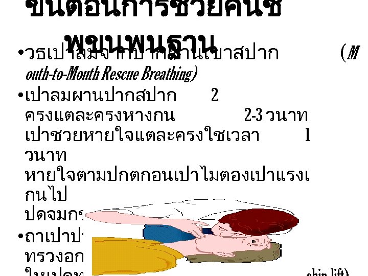 ขนตอนการชวยคนช พขนพนฐาน • วธเปาลมจากปากผานเขาสปาก outh-to-Mouth Rescue Breathing) • เปาลมผานปากสปาก 2 ครงแตละครงหางกน 2 -3 วนาท