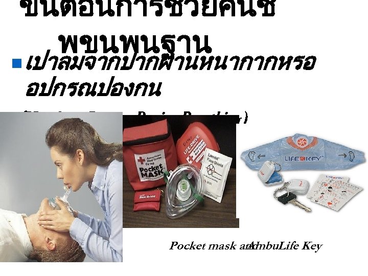 ขนตอนการชวยคนช พขนพนฐาน n เปาลมจากปากผานหนากากหรอ อปกรณปองกน (Mouth-to-Barrier Device Breathing) Pocket mask and Ambu. Life Key