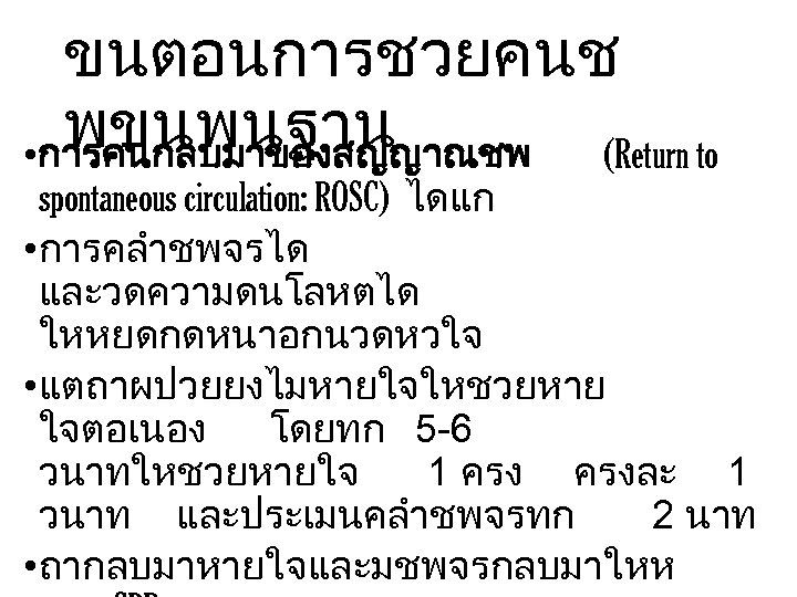 ขนตอนการชวยคนช พขนพนฐาน • การคนกลบมาของสญญาณชพ (Return to spontaneous circulation: ROSC) ไดแก • การคลำชพจรได และวดความดนโลหตได ใหหยดกดหนาอกนวดหวใจ